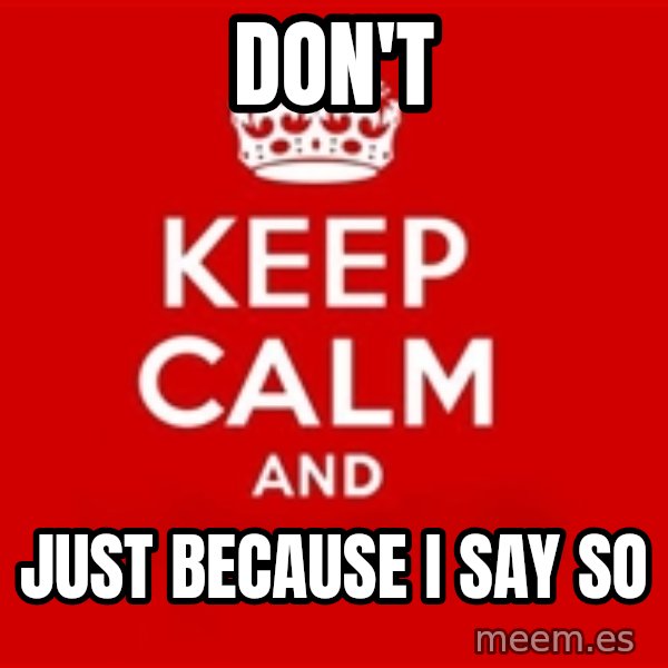Keep calm and meme: DON'T / JUST BECAUSE I SAY SO