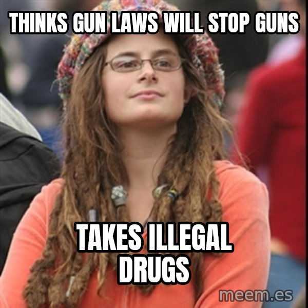 College Liberal meme: Thinks gun laws will stop guns / takes illegal drugs