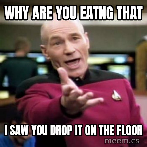 Picard Wtf meme: why are you eatng that / i saw you drop it on the floor