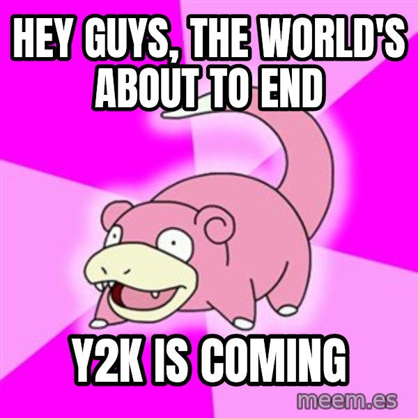 Slowpoke meme: hey guys, the world's about to end / y2k is coming