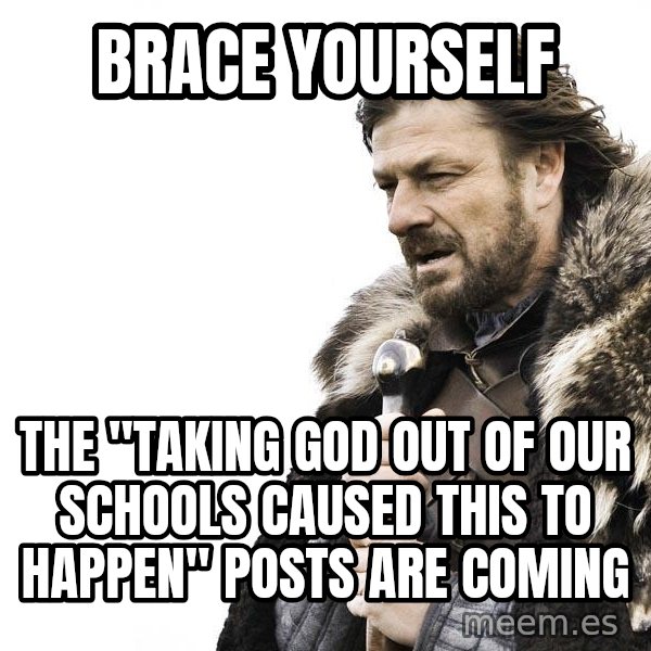 Winter is Coming meme: Brace yourself / The "taking god out of our schools caused this to happen" posts are coming