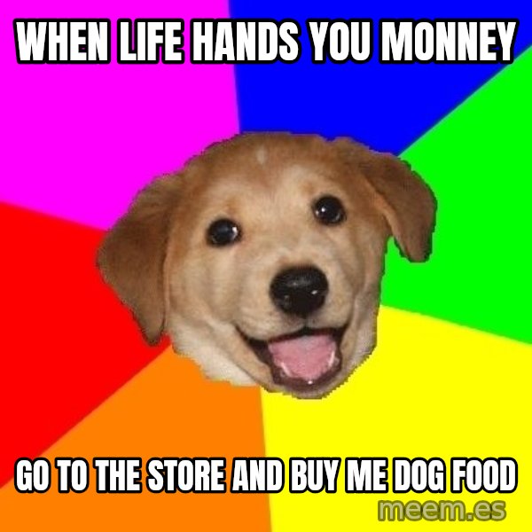 Advice Dog meme: when life hands you monney / go to the store and buy me dog food