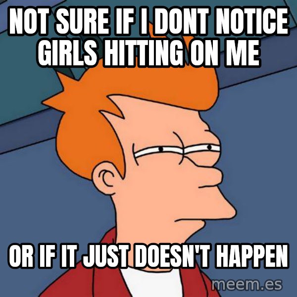 Futurama Fry meme: not sure if i dont notice girls hitting on me / or if it just doesn't happen