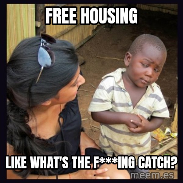 Skeptical third-world kid meme: FREE HOUSING / LIKE WHAT'S THE F***ING CATCH?