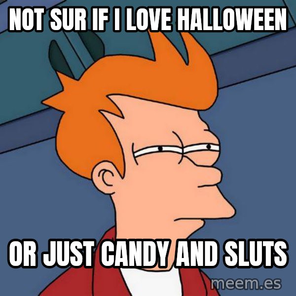 Futurama Fry meme: not sur if i love halloween / or just candy and sluts