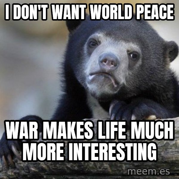 Confession Bear meme: I Don't want world peace / war makes life much more interesting