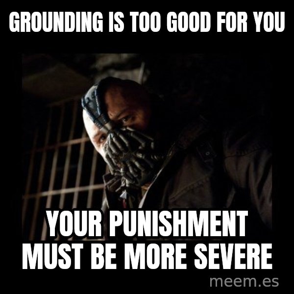 Bane Meme meme: Grounding is too good for you / your punishment must be more severe