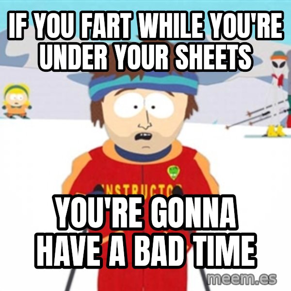 SouthPark Bad Time meme meme: IF You fart while you're under your sheets / you're gonna have a bad time