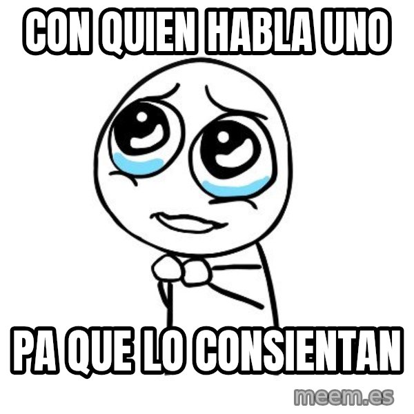 pleaseguy  meme: Con quien habla uno / pa que lo consientan