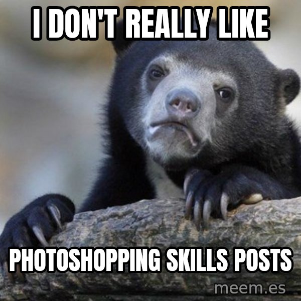 Confession Bear meme: I don't really like / photoshopping skills posts