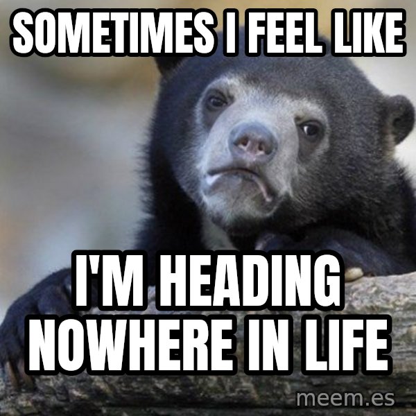 Confession Bear meme: sOMETIMES i feel like / I'm heading nowhere in life
