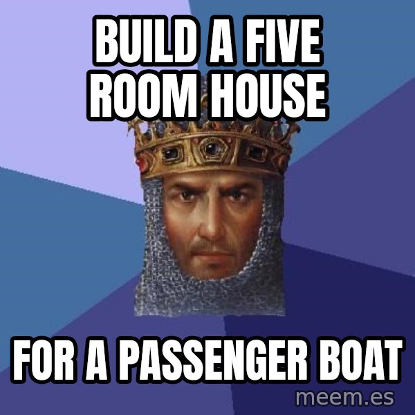 Age Of Empires meme: Build a five room house / for a passenger boat