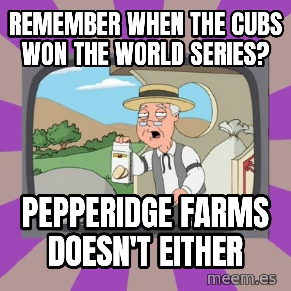 Pepperidge Farm Remembers FG meme: Remember when the cubs won the world series? / pepperidge farms doesn't either