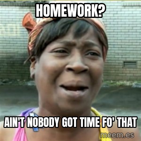 Ain't Nobody got time fo that meme: homework? / ain't nobody got time fo' that
