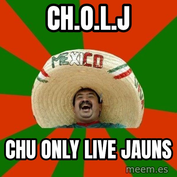 Successful Mexican meme: CH.O.L.J / CHU ONLY LIVE JAUNS