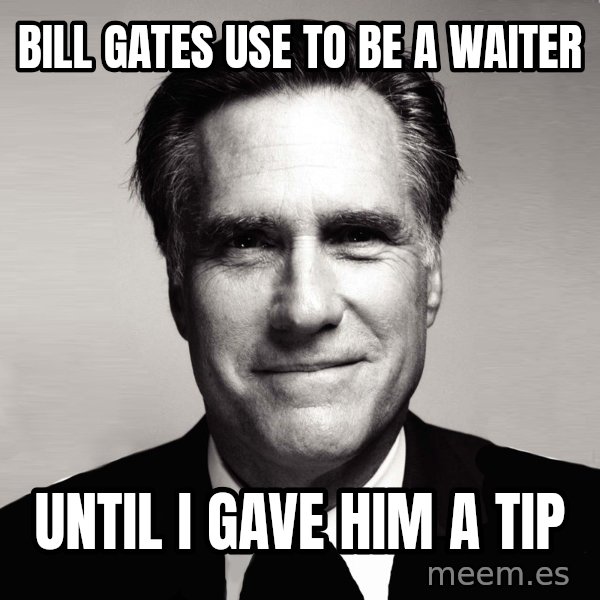 RomneyMakes.com meme: BILL GATES USE TO BE A WAITER / UNTIL I GAVE HIM A TIP