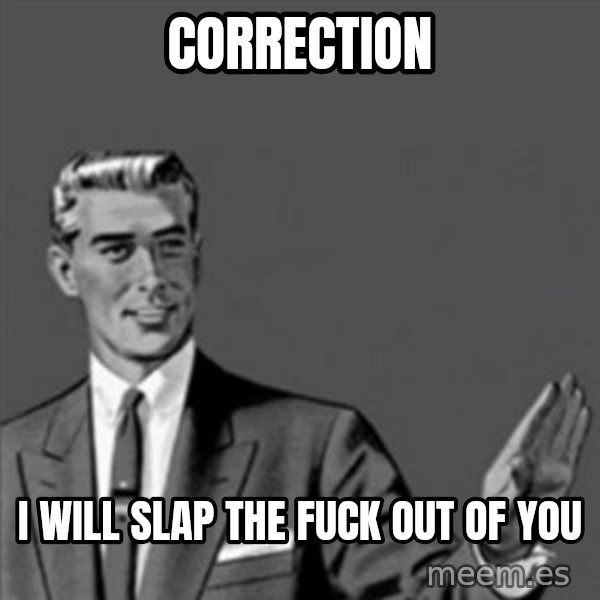 Correction Guy meme: correction / i will slap the fuck out of you
