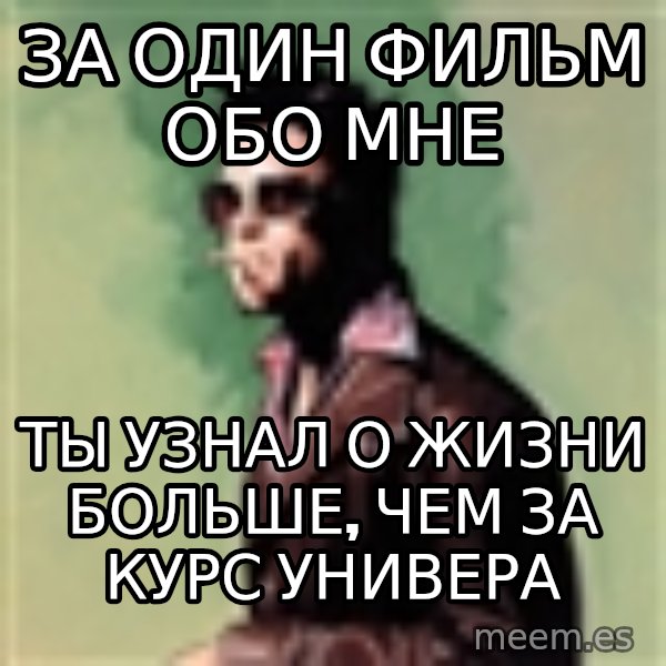 Tyler Durden meme: за один фильм обо мне / ты узнал о жизни больше, чем за курс универа