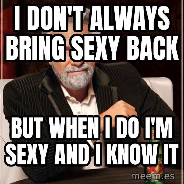 The Most Interesting Man In The World meme: I DON'T ALWAYS BRING   SEXY BACK / but when i do I'm  sexy and i know it