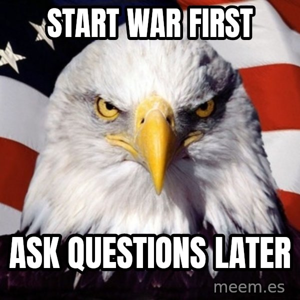 American Pride Eagle meme: start war first / ask questions later