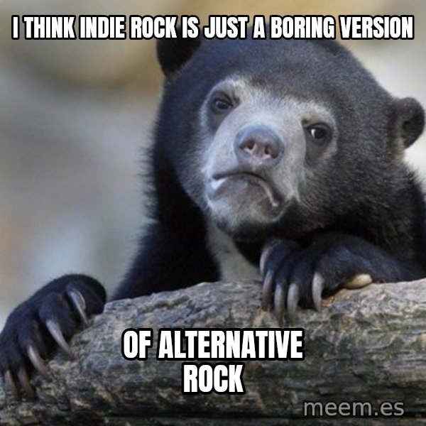 Confession Bear meme: I think Indie rock is just a boring version / of alternative rock