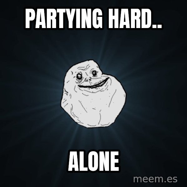Forever Alone meme: partying hard.. / alone
