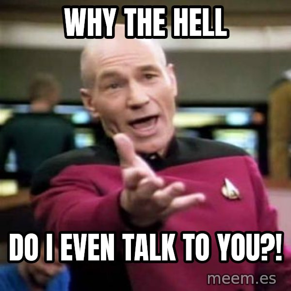 Picard Wtf meme: WHY THE HELL / DO I EVEN TALK TO YOU?!