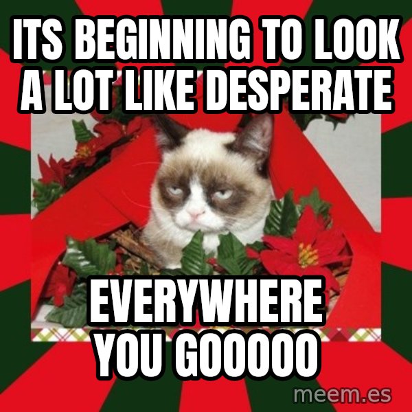 GRUMPY CAT ON CHRISTMAS meme: Its beginning to look a lot like desperate / everywhere you gooooo