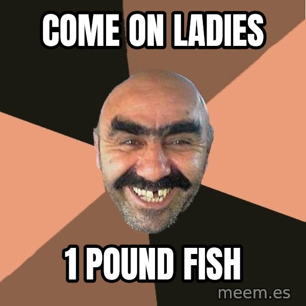 Provincial Man meme: come on ladies / 1 pound fish
