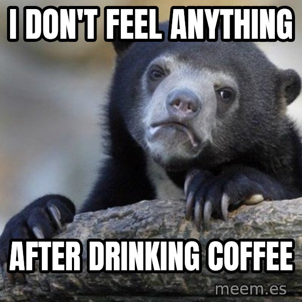 Confession Bear meme: I don't feel anything / after drinking coffee