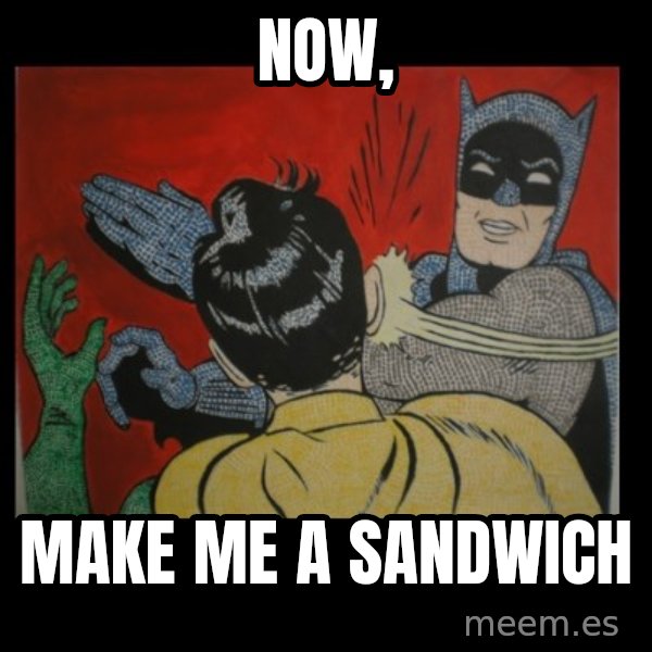 Batman Slappp meme: NOW, / MAKE ME A SANDWICH