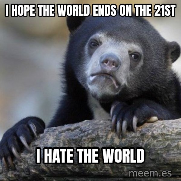 Confession Bear meme: I hope the world ends on the 21st / I hate the world