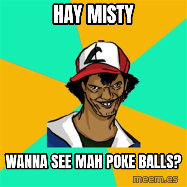 Ash Pedreiro meme: hay misty / wanna see mah poke balls?