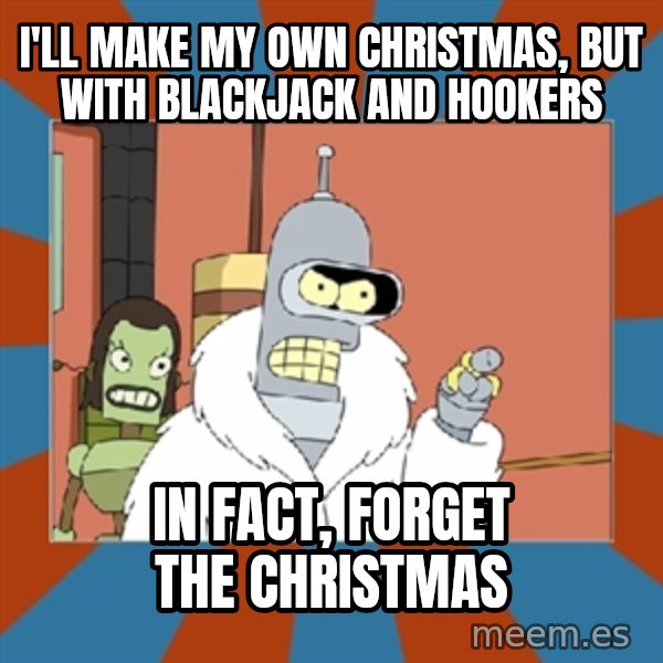 Blackjack and hookers bender meme: i'll make my own christmas, but with blackjack and hookers / in fact, forget the christmas