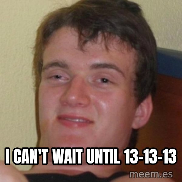 Stoner Guy meme: I CAN'T WAIT UNTIL 13-13-13