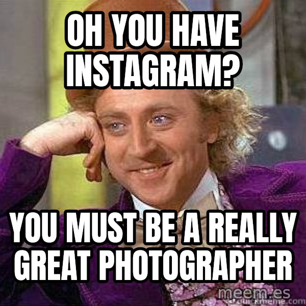 Willy Wonka meme: OH YOU HAVE INSTAGRAM? / YOU MUST BE A REALLY GREAT PHOTOGRAPHER