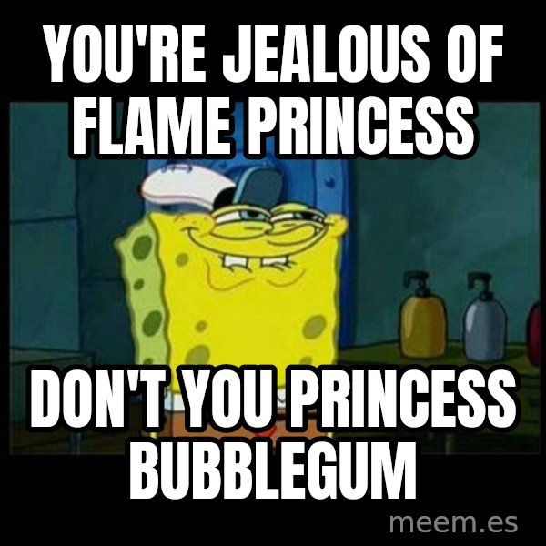 Don't you, Squidward? meme: You're Jealous of Flame Princess / Don't you Princess Bubblegum