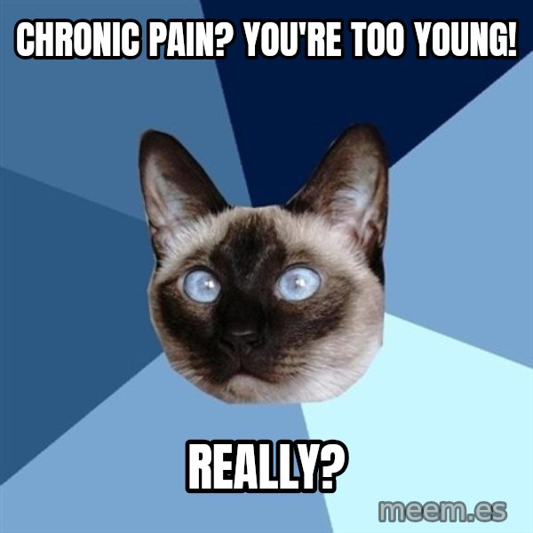 Chronic Illness Cat meme: Chronic pain? You're too young! / Really?