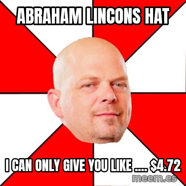 Pawn Stars meme: Abraham lincons hat / i can only give you like .... $4.72