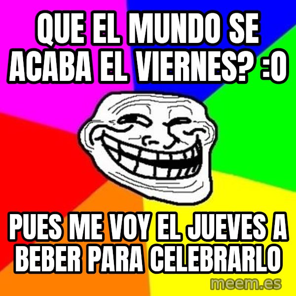 Trollface meme: Que el mundo se acaba el viernes? :O / Pues me voy el jueves a beber para celebrarlo