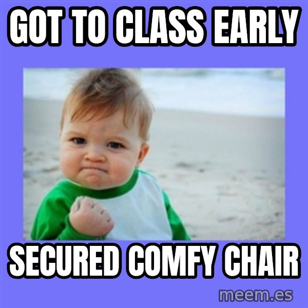 Baby fist meme: got to class early / secured comfy chair