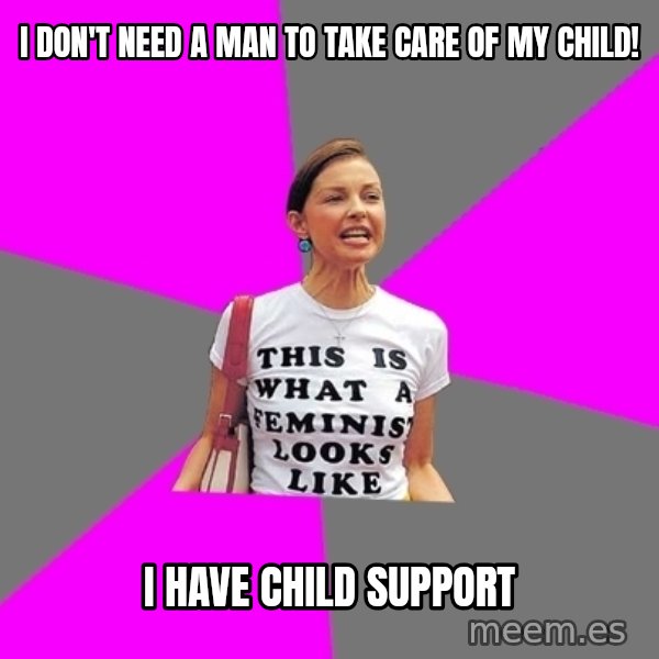 Feminist Cunt meme: I don't need a man to take care of my child! / i have child support