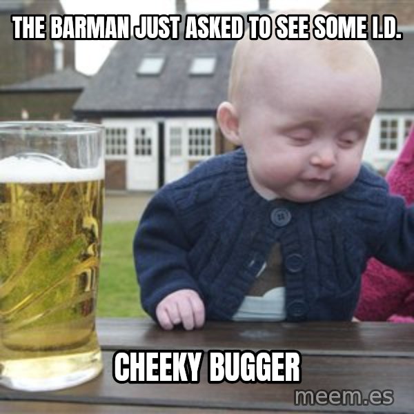drunk baby 1 meme: the barman just asked to see some I.d. / cheeky bugger