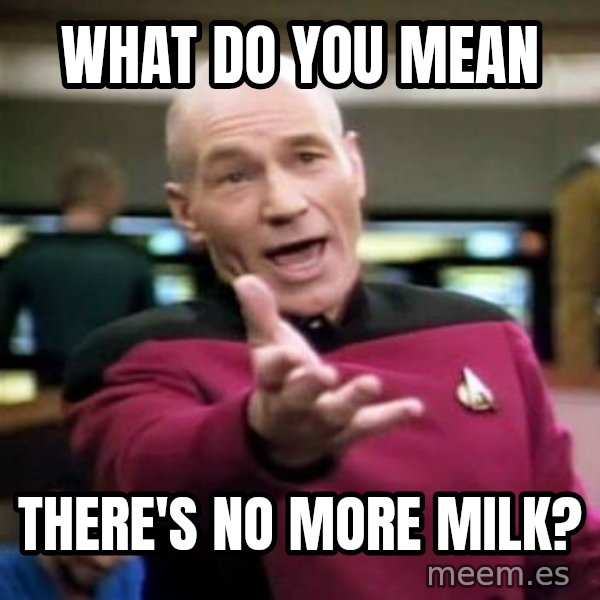 Picard Wtf meme: WHAT DO YOU MEAN / there's no more milk?