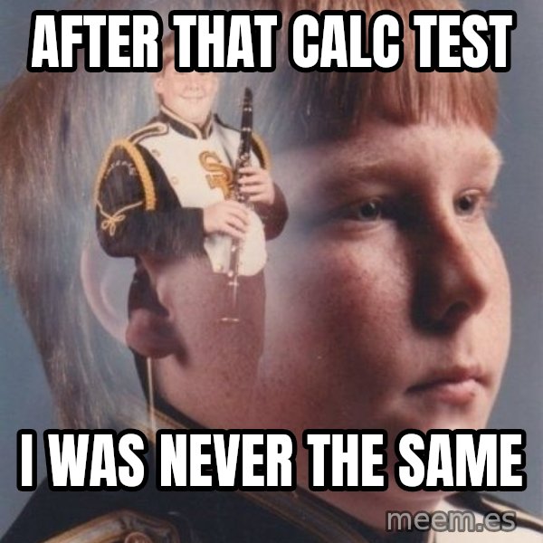 PTSD Clarinet Boy meme: after that calc test / i was never the same