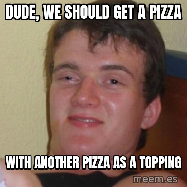 Stoner Stanley meme: Dude, we should get a pizza / With another pizza as a topping