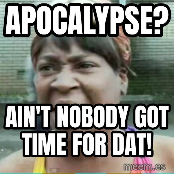 Sweet Brown Meme meme: Apocalypse? / Ain't nobody got time for dat!