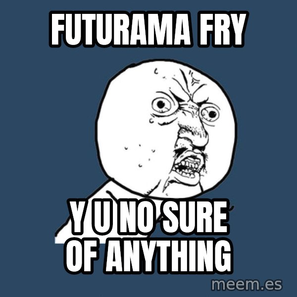 Y U No meme: FUTURAMA FRY / Y U NO SURE OF ANYTHING