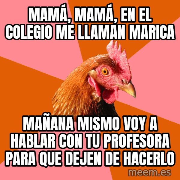 Anti Joke Chicken meme: MAMÁ, MAMÁ, EN EL COLEGIO ME LLAMAN MARICA / MAÑANA MISMO VOY A HABLAR CON TU PROFESORA PARA QUE DEJEN DE HACERLO