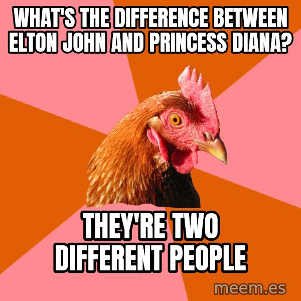 Anti Joke Chicken meme: WHAT'S THE DIFFERENCE BETWEEN ELTON JOHN AND PRINCESS DIANA? / THEY'RE TWO DIFFERENT PEOPLE